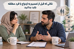 نکات مهم قبل از تصمیم برای ازدواج با فرد مطلقه و بررسی شرایط رابطه